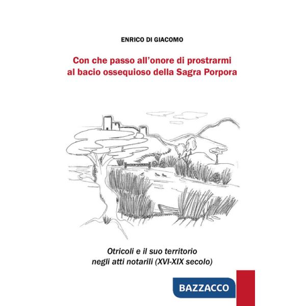 Con che passo all'onore di prostrarmi al bacio ossequioso della Sagra Porpora. Otricoli e il suo territorio negli atti notarili 
