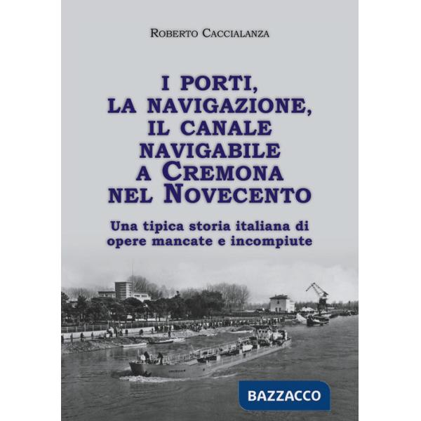 Porti, la navigazione, il canale navigabile a Cremona nel Novecento. Una tipica storia italiana di opere mancate e incompiute (I