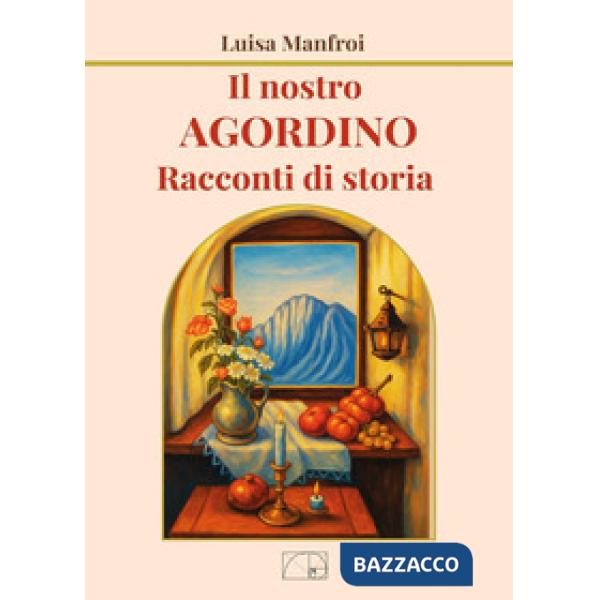Nostro Agordino. Racconti di storia (Il)