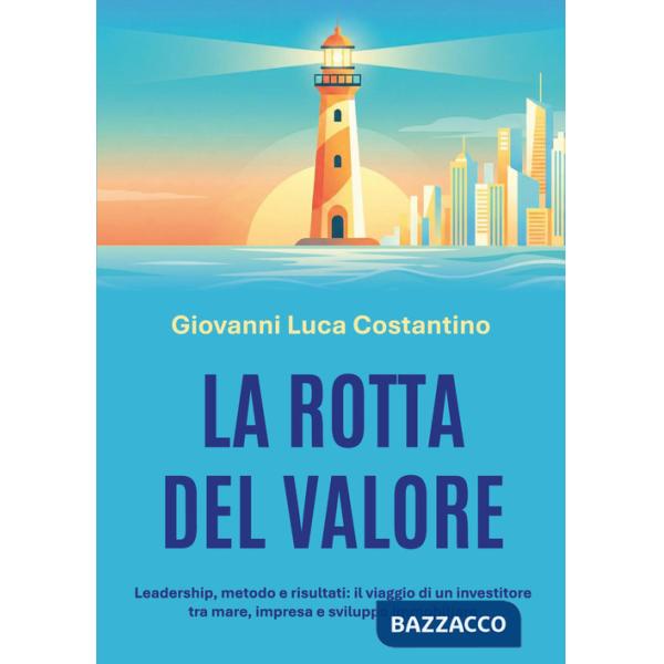 Rotta del valore. Leadership, metodo e risultati: il viaggio di un investitore tra mare, impresa e sviluppo immobiliare (La)