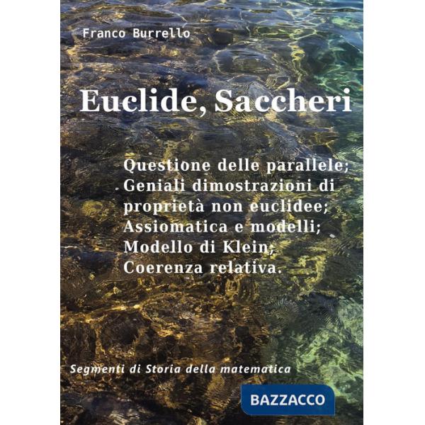 Euclide, Saccheri. Questione delle parallele, geniali dimostrazioni di proprietà non euclidee, assiomatica e modelli, modello di