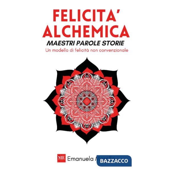 Felicità alchemica. Maestri parole storie. Un modello di felicità non convenzionale