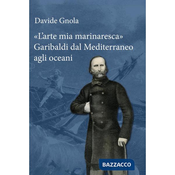 Arte mia marinaresca». Garibaldi dal Mediterraneo agli oceani («L')