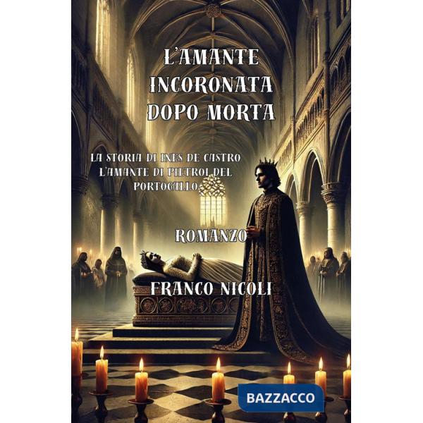 Amante incoronata dopo morta. La storia di Inés De Castro, l'amante di Pietro I del Portogallo (L')