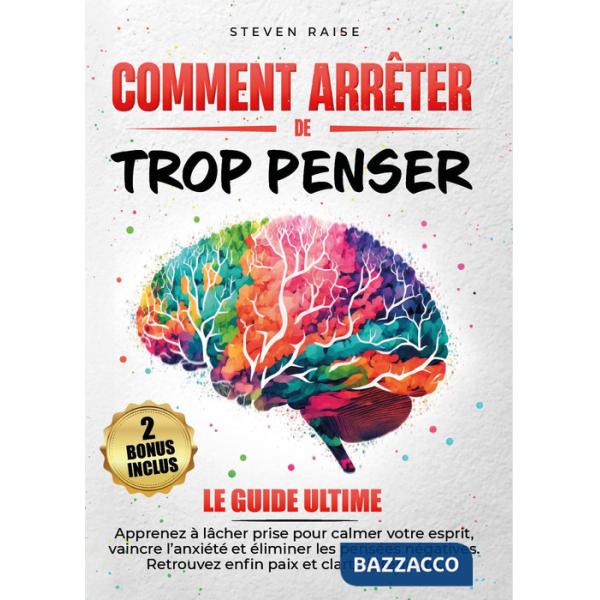 Comment arrêter de trop penser. Apprenez à lâcher prise pour calmer votre esprit, vaincre l'anxiété et éliminer les pensées néga