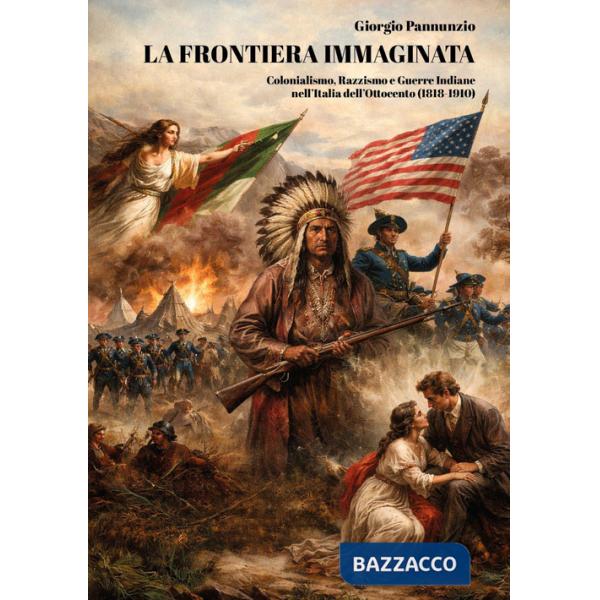 Frontiera immaginata. Colonialismo, razzismo e guerre indiane nell'Italia dell'Ottocento (1818-1910) (La)