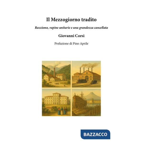 Mezzogiorno tradito. Razzismo, rapine unitarie e una grandezza cancellata (Il)