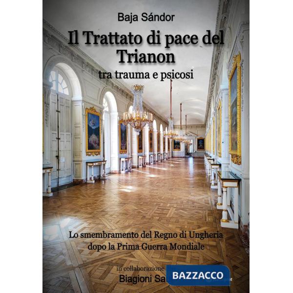 Trattato di pace del Trianon. Tra trauma e psicosi. Lo smembramento del Regno di Ungheria dopo la Prima guerra mondiale (Il)