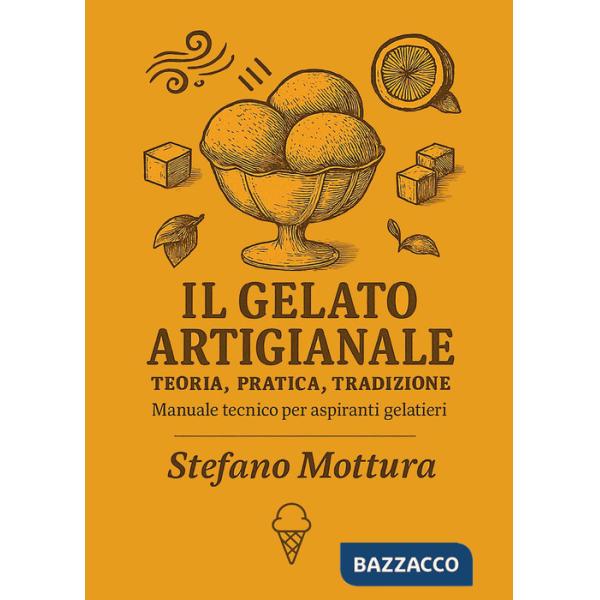 Gelato artigianale. Teoria, pratica, tradizione. Manuale tecnico per aspiranti gelatieri (Il)