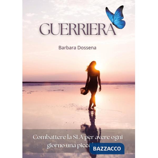 Guerriera. Combattere la SLA per avere ogni giorno una piccola vita