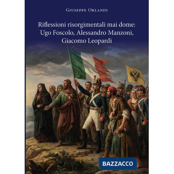 Riflessioni risorgimentali mai dome: Ugo Foscolo, Alessandro Manzoni, Giacomo Leopardi