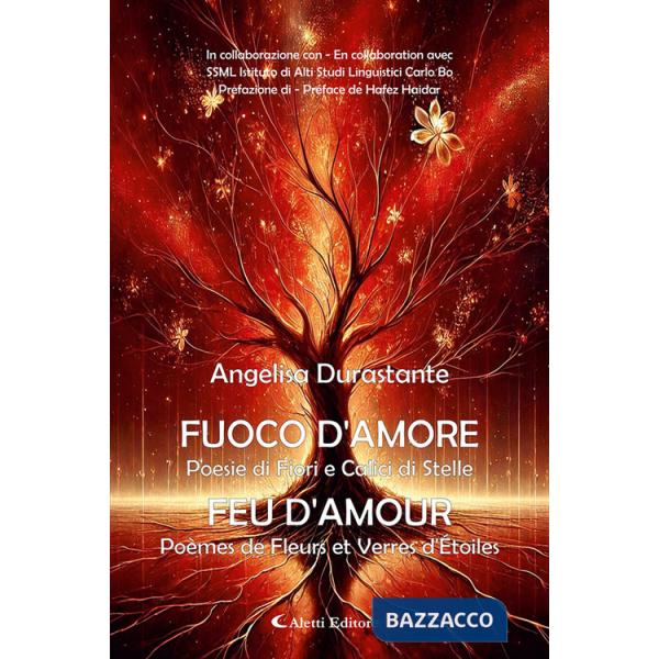 Fuoco d'amore. Poesie di fiori e calici di stelle-Feu d'amour. Poèmes de fleurs et verres d'etoiles. Ediz. bilingue