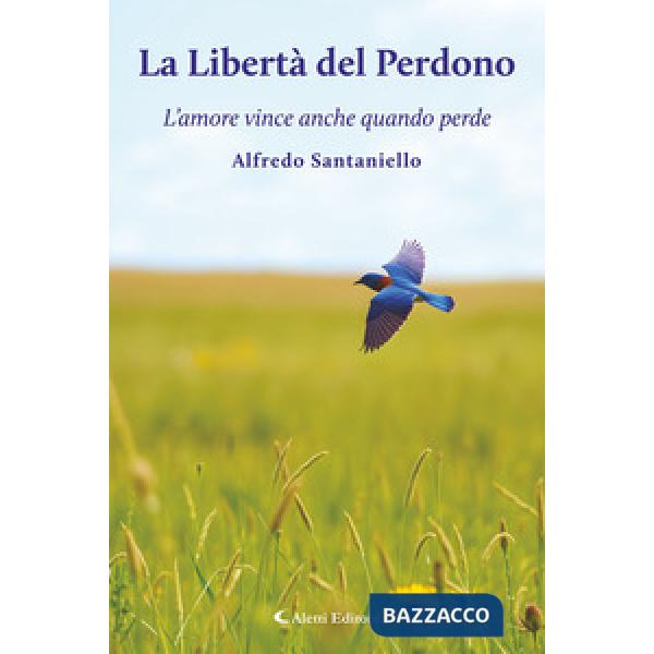 Libertà del perdono. L'amore vince anche quando perde (La)