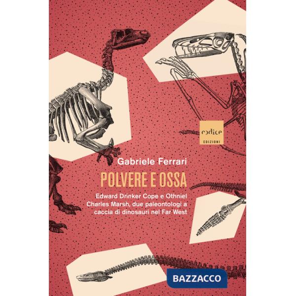 Polvere e ossa. Edward Drinker Cope e Othniel Charles Marsh, due paleontologi a caccia di dinosauri nel Far West