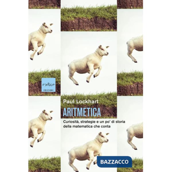 Aritmetica. CuriositÃ , strategie e un po' di storia della matematica che conta