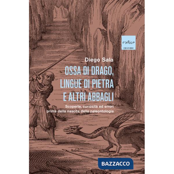 Ossa di drago, lingue di pietra e altri abbagli. Scoperte, curiosità ed errori prima della nascita della paleontologia