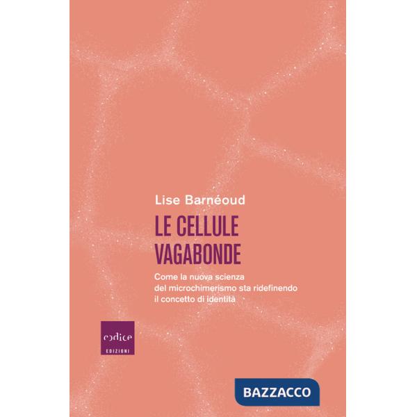 Cellule vagabonde. Come la nuova scienza del microchimerismo sta ridefinendo il concetto di identità (Le)