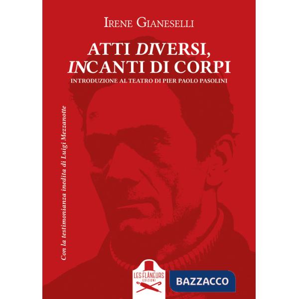 Atti diversi, incanti di corpi. Introduzione al teatro di Pier Paolo Pasolini. Vol. 1: Introduzione al teatro di Pier Paolo Paso