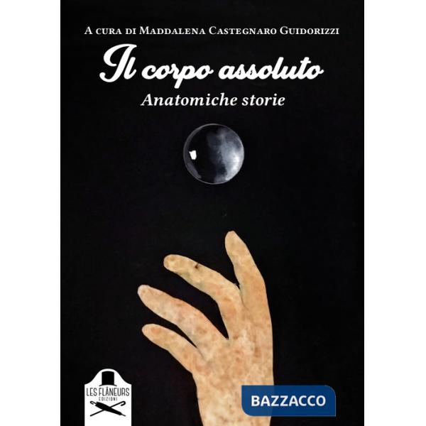 Corpo assoluto. Anatomiche storie. Ediz. illustrata (Il)