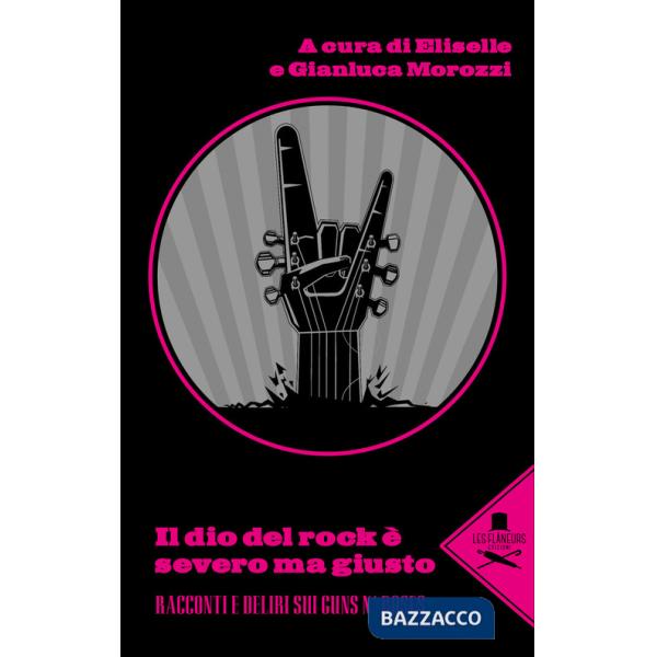 Dio del rock è severo ma giusto. Racconti e deliri sui Guns N' Rose (Il)