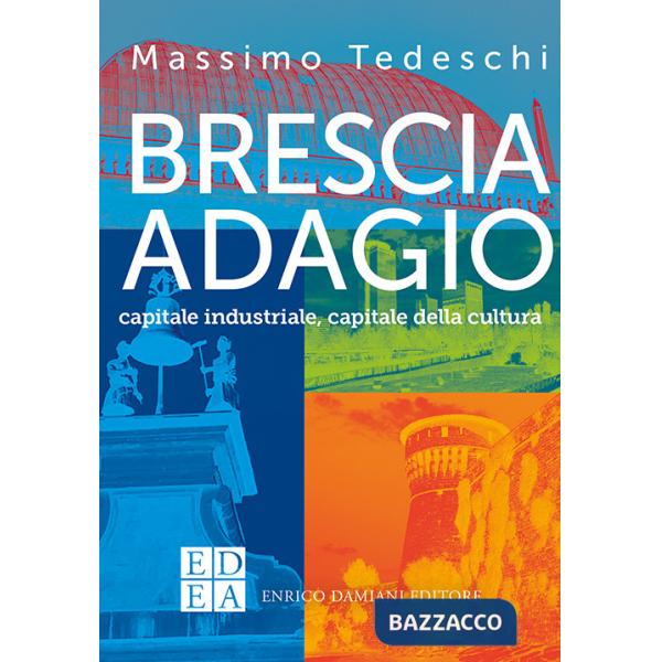 Brescia adagio. Capitale industriale, capitale della cultura