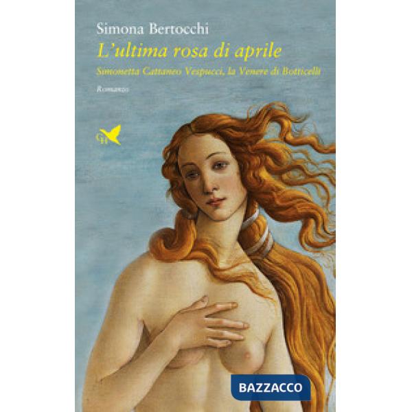 Ultima rosa di aprile. Simonetta Cattaneo Vespucci, la Venere di Botticelli (L')