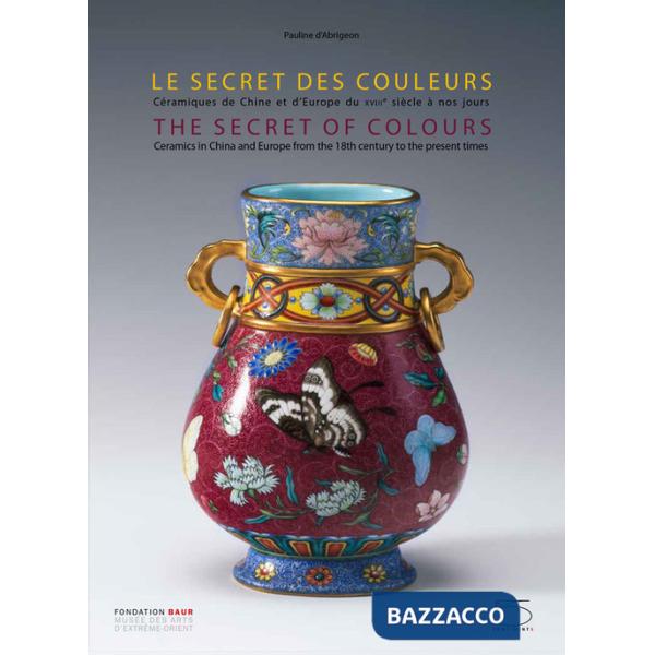 Secret of colours Ceramics in China and Europe from the 18th Century to the Present. Ediz. inglese e francese (The)
