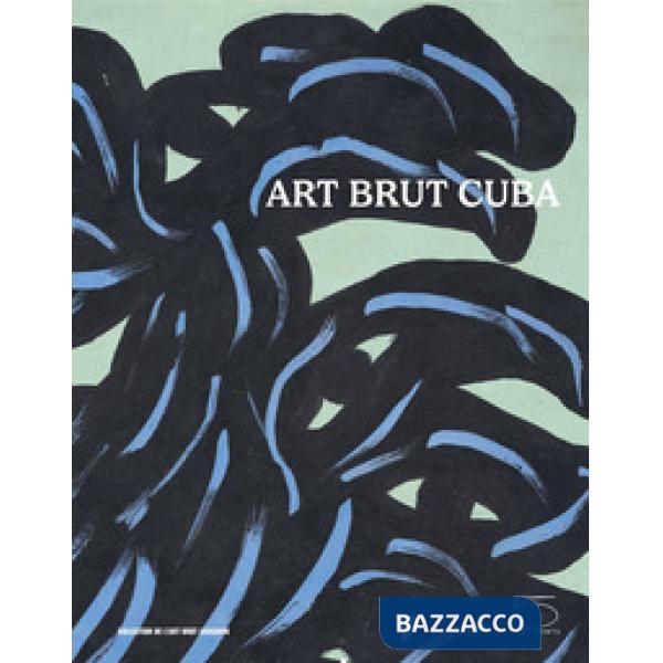 Art brut Cuba. Catalogo della mostra (Losanna, 5 dicembre 2024 - 27 aprile 2025). Ediz. inglese e francese