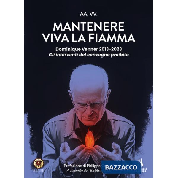 Mantenere viva la fiamma. Dominique Venner 2013-2023. Gli interventi del convegno proibito