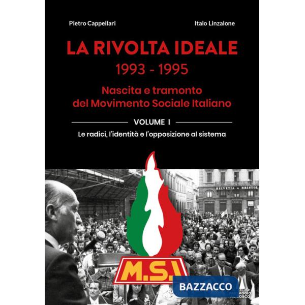 Rivolta ideale 1993-1995. Nascita e tramonto del Movimento Sociale Italiano (La). Vol. 1: Le radici, l'identità e l'opposizione 