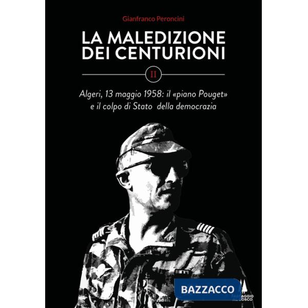 Maledizione dei centurioni (La). Vol. 2: Algeri, 13 maggio 1958: il «piano Pouget» e il colpo di Stato della democrazia