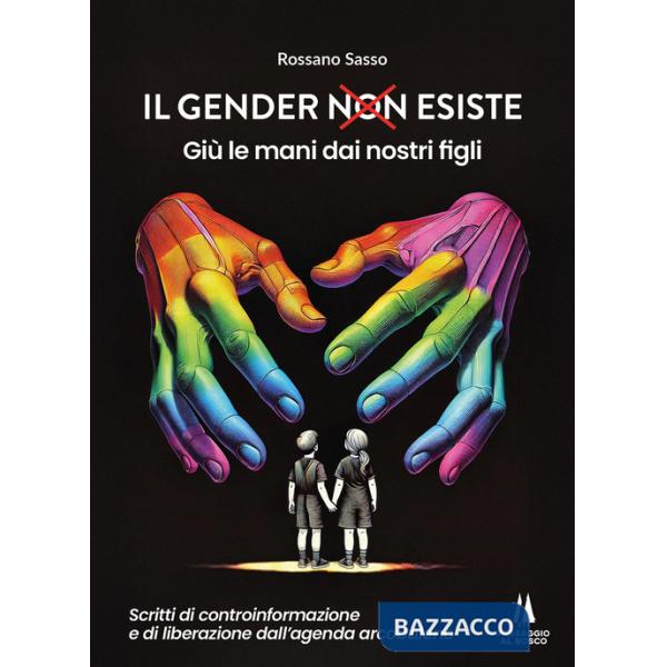Gender esiste: giù le mani dai nostri figli. Scritti di controinformazione e di liberazione dall'agenda arcobaleno (Il)