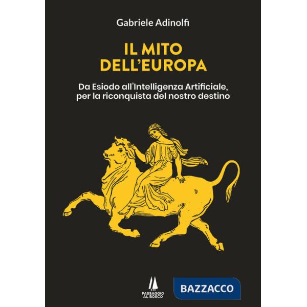 Mito dell'Europa. Da Esiodo all'intelligenza artificiale, per la riconquista del nostro destino (Il)