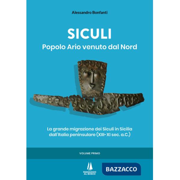 Siculi. Popolo ario venuto dal Nord. La grande migrazione dei Siculi in Sicilia dall'Italia peninsulare (XIII-XI sec. a.C.). Vol