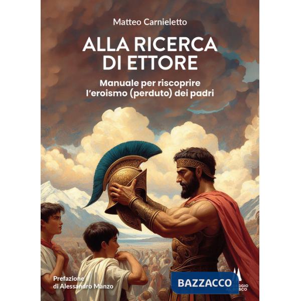 Alla ricerca di Ettore. Manuale per riscoprire l'eroismo (perduto) dei padri