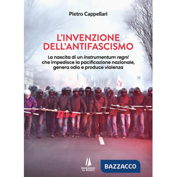 Invenzione dell'antifascismo. La nascita di un instrumentum regni che impedisce la pacificazione nazionale, genera odio e produc