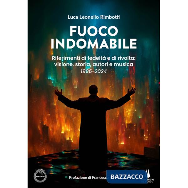 Fuoco indomabile. Riferimenti di fedeltà e di rivolta: visione, storia, autori e musica (1996-2024)