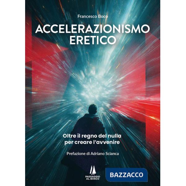 Accelerazionismo eretico. Oltre il regno del nulla, per creare l'avvenire