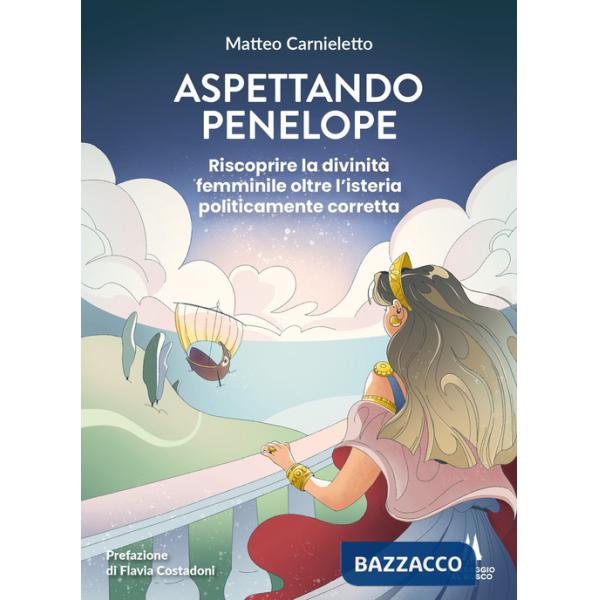 Aspettando Penelope. Riscoprire la divinità femminile oltre l'isteria politicamente corretta