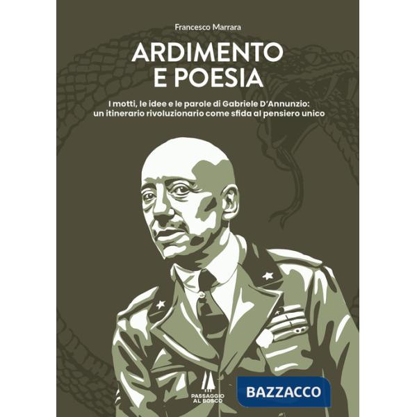 Ardimento e poesia. I motti, le idee e le parole di Gabriele D'Annunzio: un itinerario rivoluzionario come sfida al pensiero uni