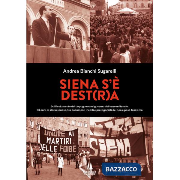 Siena s'è Dest(r)a. Dall'isolamento del dopoguerra al governo del terzo millennio: 80 anni di storia senese, tra documenti inedi