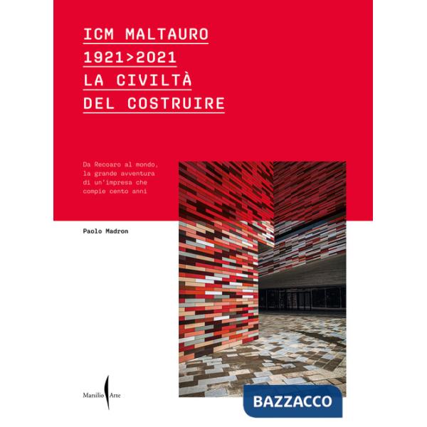 ICM Maltauro 1921-2021. La civiltà del costruire. Da Recoaro al mondo, la grande avventura di un'impresa che compie cento anni. 