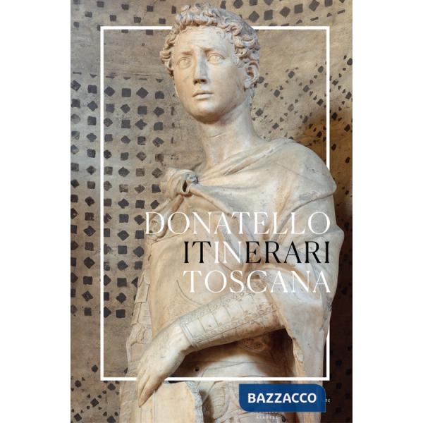 Donatello in Toscana. Itinerari. Ediz. a colori