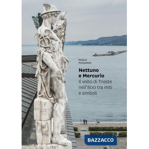 Nettuno e Mercurio. Il volto di Trieste nell'800 tra miti e simboli. Ediz. a colori