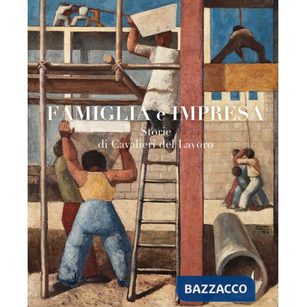 Famiglia e impresa. Storie di Cavalieri del Lavoro. Ediz. a colori