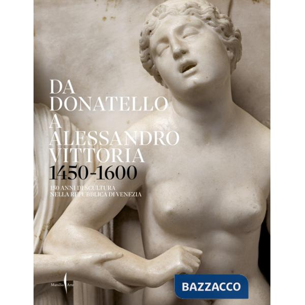 Da Donatello a Alessandro Vittoria 1450-1600. 150 anni di scultura nella Repubblica di Venezia. Ediz. a colori