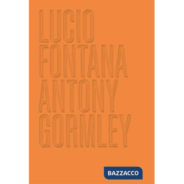 Lucio Fontana. Antony Gormley. Ediz. a colori
