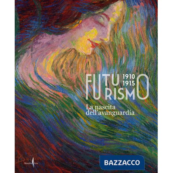 Futurismo 1910-1915. La nascita dell'avanguardia. Ediz. a colori