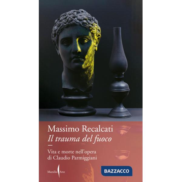 Trauma del fuoco. Vita e morte nell'opera di Claudio Parmiggiani (Il)