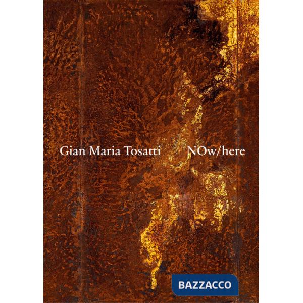Gian Maria Tosatti. Now here. Ediz. italiana e inglese